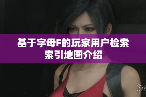 基于字母F的玩家用户检索索引地图介绍