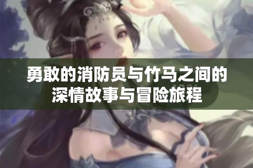 勇敢的消防员与竹马之间的深情故事与冒险旅程