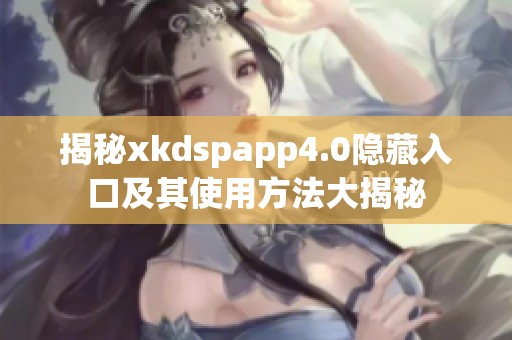 揭秘xkdspapp4.0隐藏入口及其使用方法大揭秘