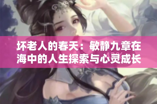 坏老人的春天：敏静九章在海中的人生探索与心灵成长