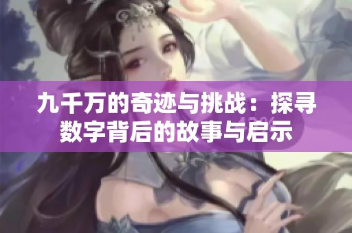 九千万的奇迹与挑战：探寻数字背后的故事与启示