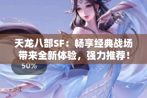 天龙八部SF：畅享经典战场带来全新体验，强力推荐！