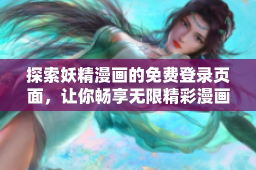 探索妖精漫画的免费登录页面，让你畅享无限精彩漫画世界
