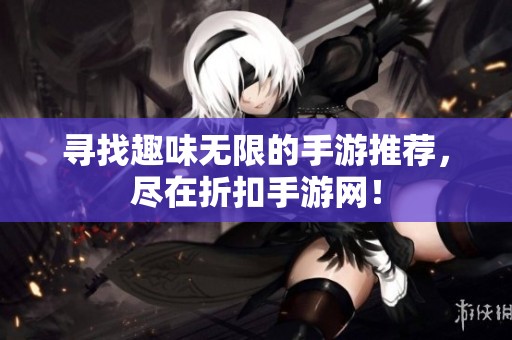 寻找趣味无限的手游推荐，尽在折扣手游网！