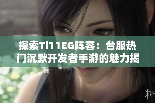 探索Ti11EG阵容：台服热门沉默开发者手游的魅力揭秘