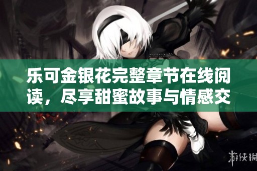 乐可金银花完整章节在线阅读，尽享甜蜜故事与情感交织