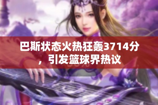 巴斯状态火热狂轰3714分，引发篮球界热议