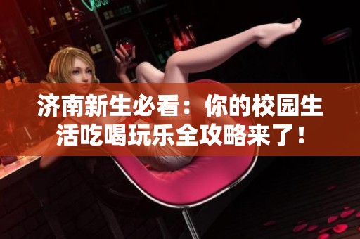 济南新生必看：你的校园生活吃喝玩乐全攻略来了！