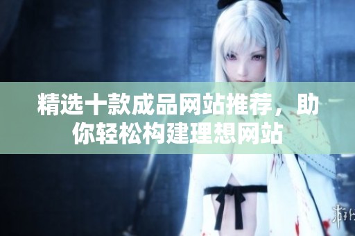 精选十款成品网站推荐，助你轻松构建理想网站