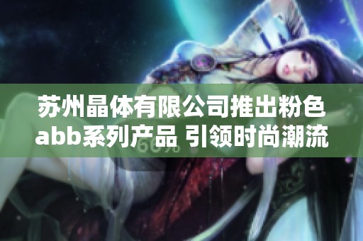 苏州晶体有限公司推出粉色abb系列产品 引领时尚潮流