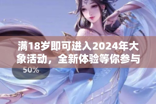 满18岁即可进入2024年大象活动，全新体验等你参与