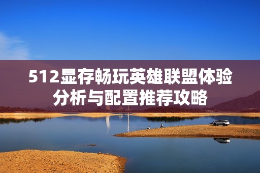 512显存畅玩英雄联盟体验分析与配置推荐攻略