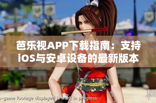 芭乐视APP下载指南：支持iOS与安卓设备的最新版本