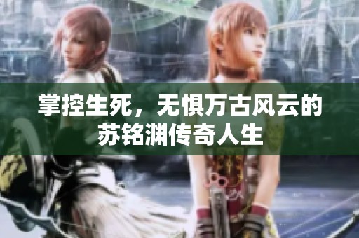掌控生死，无惧万古风云的苏铭渊传奇人生