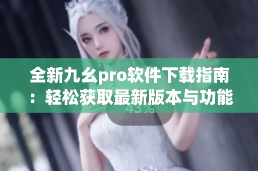 全新九幺pro软件下载指南：轻松获取最新版本与功能介绍
