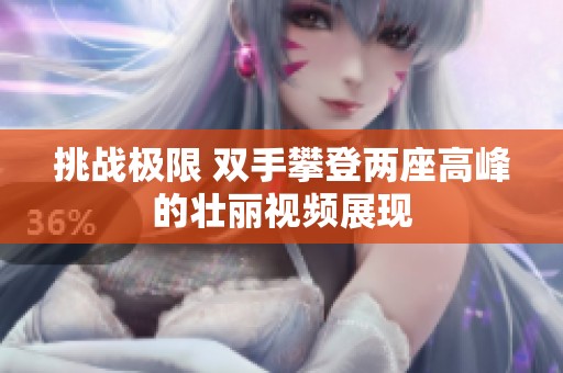挑战极限 双手攀登两座高峰的壮丽视频展现