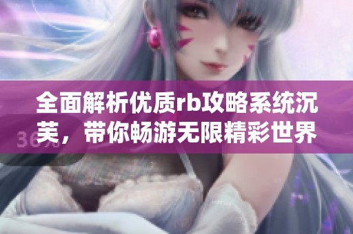 全面解析优质rb攻略系统沉芙，带你畅游无限精彩世界