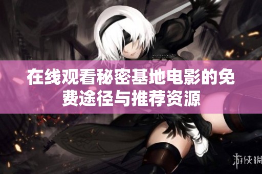 在线观看秘密基地电影的免费途径与推荐资源
