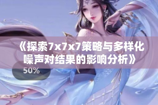 《探索7x7x7策略与多样化噪声对结果的影响分析》