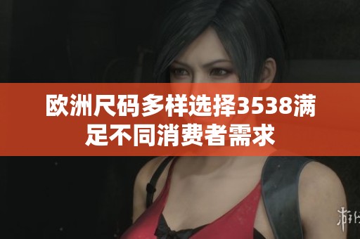 欧洲尺码多样选择3538满足不同消费者需求