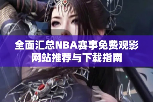 全面汇总NBA赛事免费观影网站推荐与下载指南