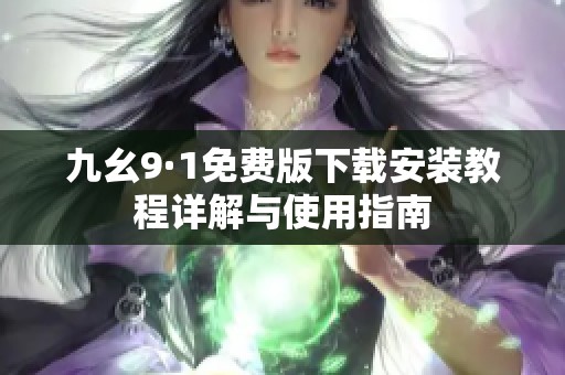 九幺9·1免费版下载安装教程详解与使用指南