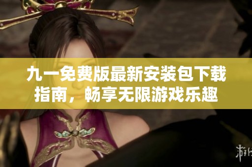 九一免费版最新安装包下载指南，畅享无限游戏乐趣