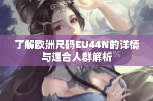 了解欧洲尺码EU44N的详情与适合人群解析