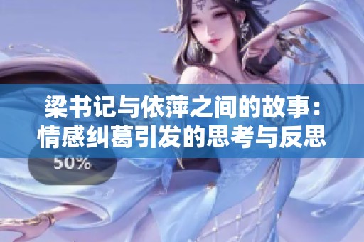 梁书记与依萍之间的故事：情感纠葛引发的思考与反思