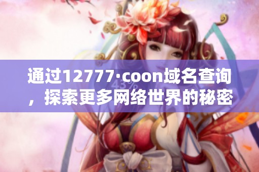 通过12777·coon域名查询，探索更多网络世界的秘密
