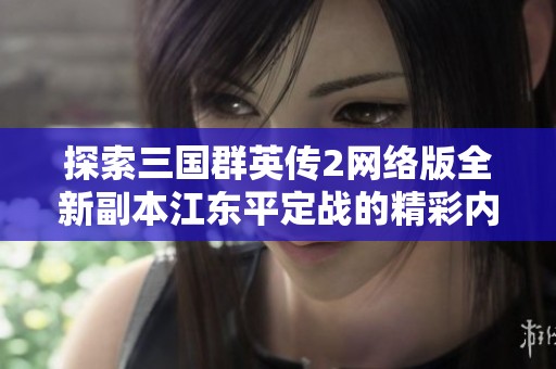探索三国群英传2网络版全新副本江东平定战的精彩内容