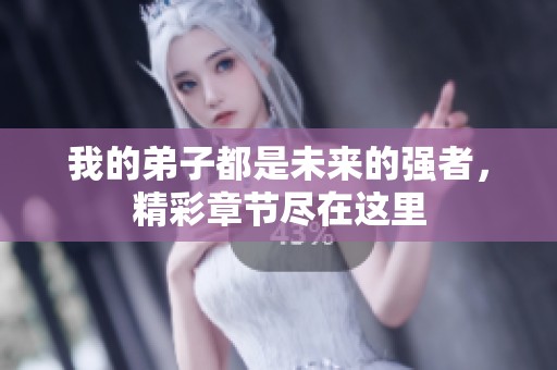 我的弟子都是未来的强者，精彩章节尽在这里