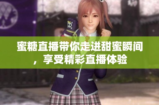 蜜糖直播带你走进甜蜜瞬间，享受精彩直播体验