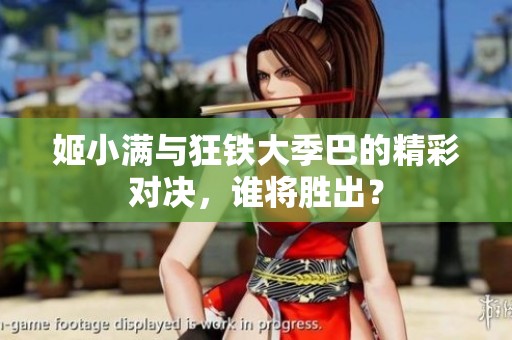 姬小满与狂铁大季巴的精彩对决，谁将胜出？