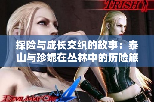 探险与成长交织的故事：泰山与珍妮在丛林中的历险旅程