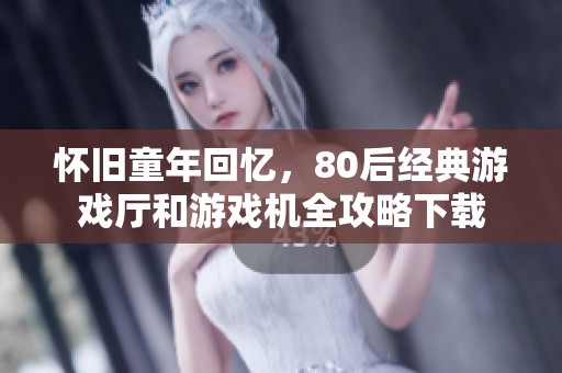 怀旧童年回忆，80后经典游戏厅和游戏机全攻略下载