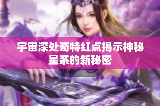 宇宙深处奇特红点揭示神秘星系的新秘密