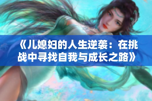 《儿媳妇的人生逆袭：在挑战中寻找自我与成长之路》