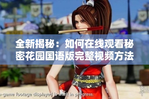 全新揭秘：如何在线观看秘密花园国语版完整视频方法