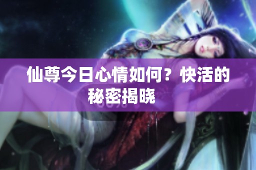 仙尊今日心情如何？快活的秘密揭晓   