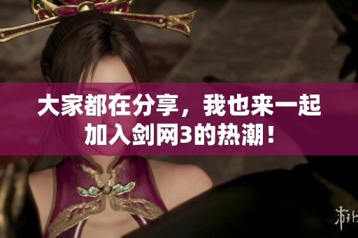 大家都在分享，我也来一起加入剑网3的热潮！