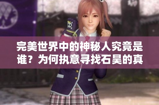 完美世界中的神秘人究竟是谁？为何执意寻找石昊的真相分析