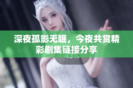 深夜孤影无眠，今夜共赏精彩剧集链接分享