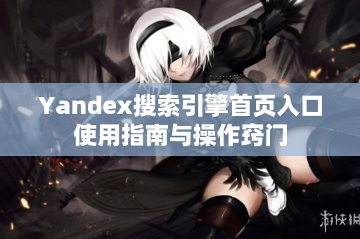 Yandex搜索引擎首页入口使用指南与操作窍门