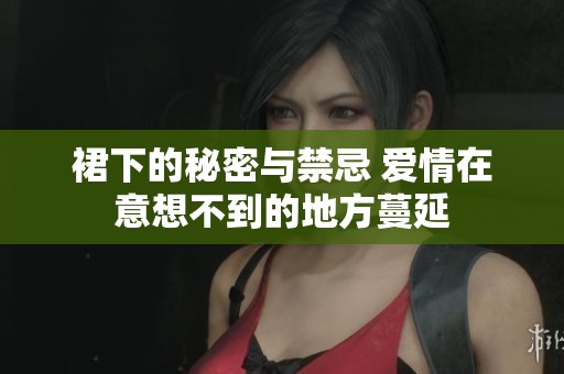 裙下的秘密与禁忌 爱情在意想不到的地方蔓延