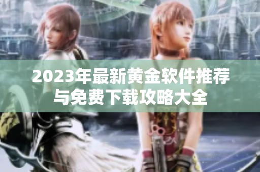 2023年最新黄金软件推荐与免费下载攻略大全