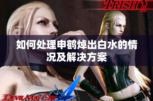如何处理申鹤焯出白水的情况及解决方案