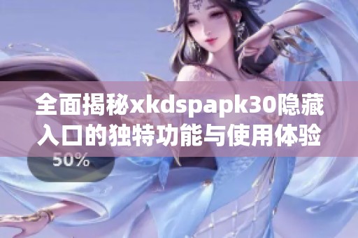 全面揭秘xkdspapk30隐藏入口的独特功能与使用体验