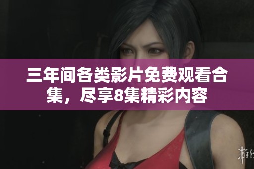 三年间各类影片免费观看合集，尽享8集精彩内容