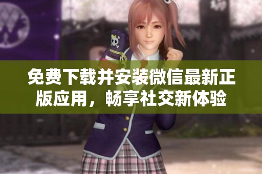 免费下载并安装微信最新正版应用，畅享社交新体验